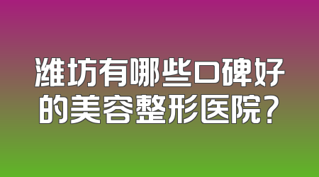 潍坊有哪些口碑好的美容整形医院？