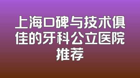 上海口碑与技术俱佳的牙科公立医院推荐