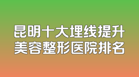 昆明十大埋线提升美容整形医院排名