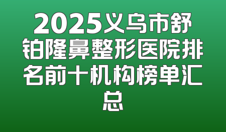 2025义乌市舒铂隆鼻整形医院排名前十机构榜单汇总