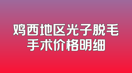 鸡西地区光子脱毛手术价格明细