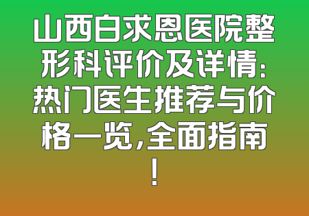 山西白求恩医院整形科评价及详情：热门医生推荐与价格一览，全面指南！