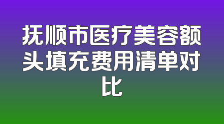 抚顺市医疗美容额头填充费用清单对比