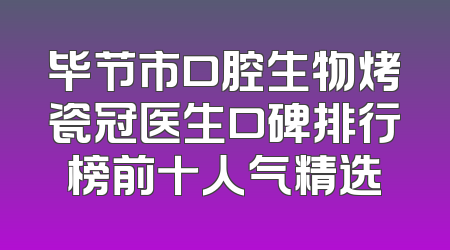 毕节市口腔生物烤瓷冠医生口碑排行榜前十人气精选