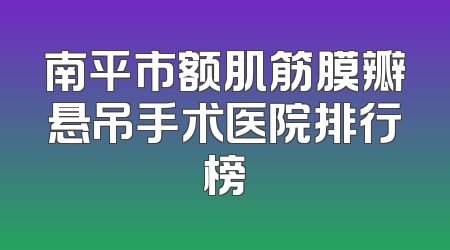 南平市额肌筋膜瓣悬吊手术医院排行榜