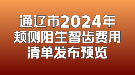 通辽市2024年颊侧阻生智齿费用清单发布预览
