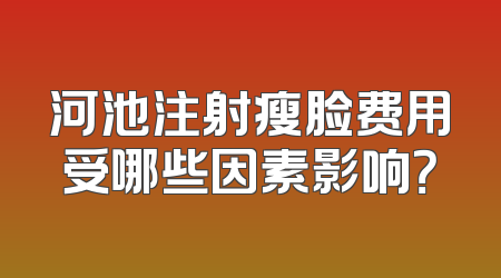 河池注射瘦脸费用受哪些因素影响？