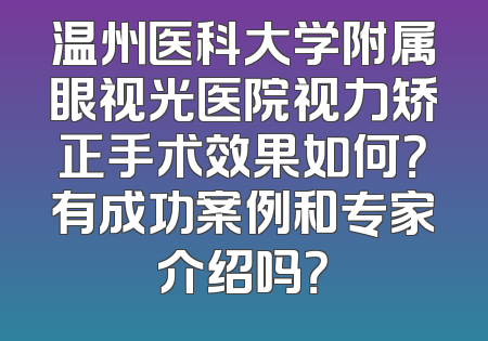 温州医科大学附属眼视光医院视力矫正手术效果如何？有成功案例和专家介绍吗？