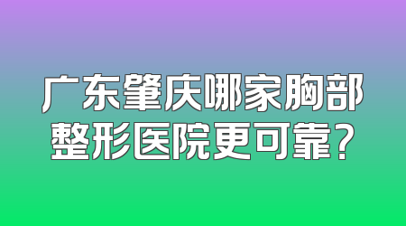 广东肇庆哪家胸部整形医院更可靠？