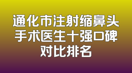 通化市注射缩鼻头手术医生十强口碑对比排名