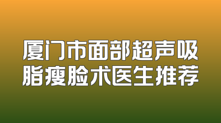 厦门市面部超声吸脂瘦脸术医生推荐