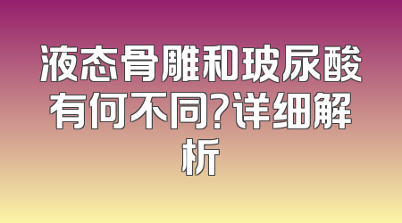 液态骨雕和玻尿酸有何不同？详细解析