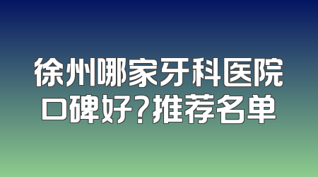 徐州哪家牙科医院口碑好？推荐名单
