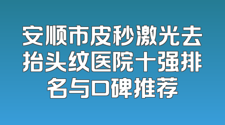 安顺市皮秒激光去抬头纹医院十强排名与口碑推荐