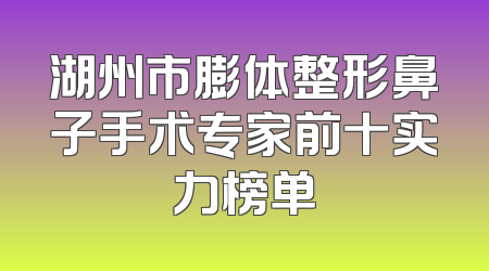 湖州市膨体整形鼻子手术专家前十实力榜单