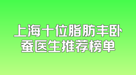 上海十位脂肪丰卧蚕医生推荐榜单