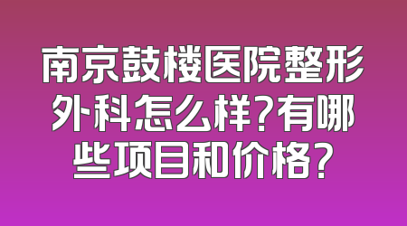南京鼓楼医院整形外科怎么样？有哪些项目和价格？