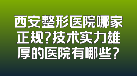 西安整形医院哪家正规？技术实力雄厚的医院有哪些？
