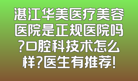湛江华美医疗美容医院是正规医院吗？口腔科技术怎么样？医生有推荐！