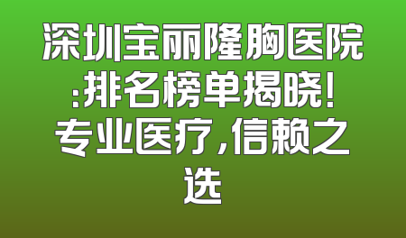 深圳宝丽隆胸医院：排名榜单揭晓！专业医疗，信赖之选