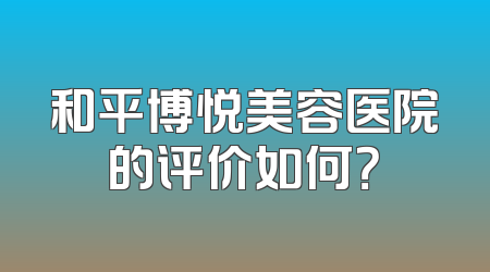 和平博悦美容医院的评价如何？
