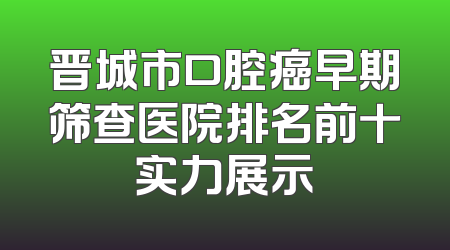 晋城市口腔癌早期筛查医院排名前十实力展示