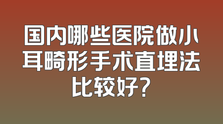 国内哪些医院做小耳畸形手术直埋法比较好？