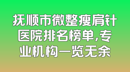 抚顺市微整瘦肩针医院排名榜单，专业机构一览无余