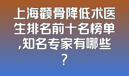 上海颧骨降低术医生排名前十名榜单，知名专家有哪些？