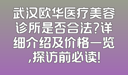武汉欧华医疗美容诊所是否合法？详细介绍及价格一览，探访前必读！