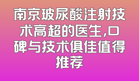 南京玻尿酸注射技术高超的医生，口碑与技术俱佳值得推荐