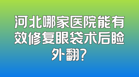 河北哪家医院能有效修复眼袋术后睑外翻？