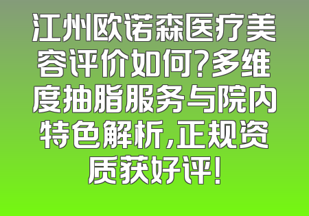 江州欧诺森医疗美容评价如何？多维度抽脂服务与院内特色解析，正规资质获好评！
