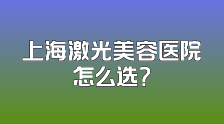 上海激光美容医院怎么选？
