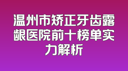 温州市矫正牙齿露龈医院前十榜单实力解析