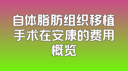 自体脂肪组织移植手术在安康的费用概览