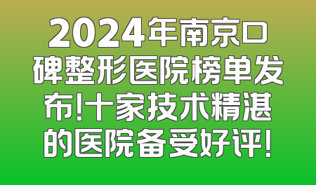 2024年南京口碑整形医院榜单发布！十家技术精湛的医院备受好评！