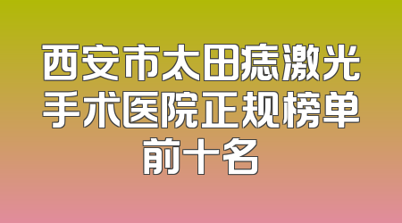 西安市太田痣激光手术医院正规榜单前十名