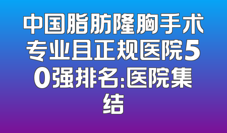 中国脂肪隆胸手术专业且正规医院50强排名：医院集结