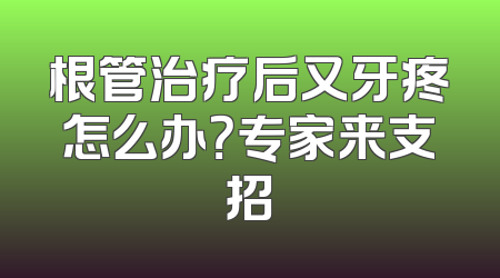 根管治疗后又牙疼怎么办？专家来支招