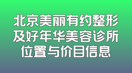 北京美丽有约整形及好年华美容诊所位置与价目信息