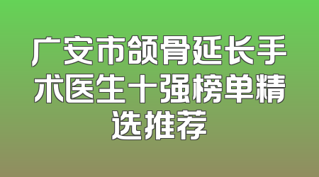 广安市颌骨延长手术医生十强榜单精选推荐