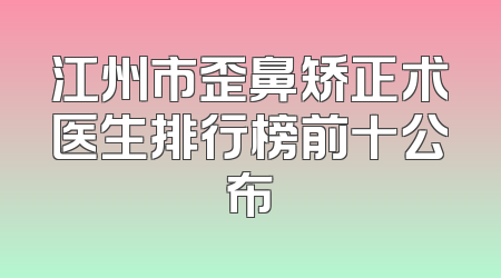 江州市歪鼻矫正术医生排行榜前十公布