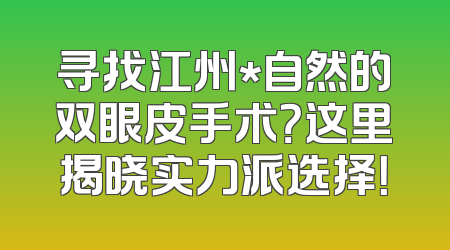 寻找江州*自然的双眼皮手术？这里揭晓实力派选择！
