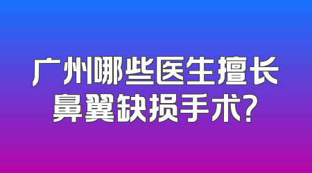 广州哪些医生擅长鼻翼缺损手术？