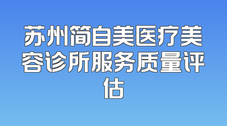 苏州简自美医疗美容诊所服务质量评估