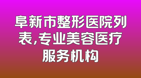 阜新市整形医院列表，专业美容医疗服务机构