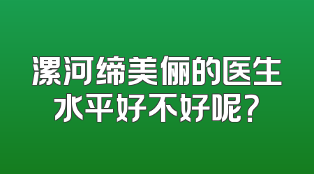 漯河缔美俪的医生水平好不好呢？