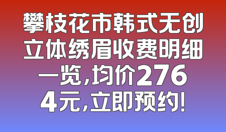 攀枝花市韩式无创立体绣眉收费明细一览，均价2764元，立即预约！