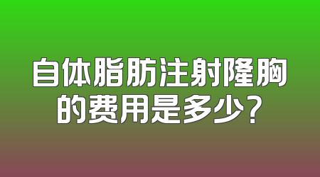 自体脂肪注射隆胸的费用是多少？